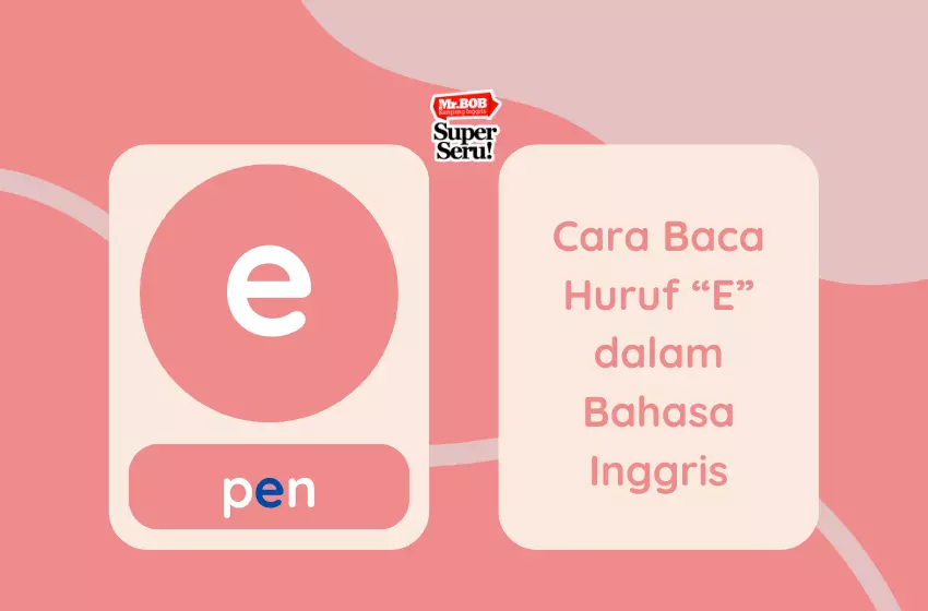 Cara Baca Huruf “E” dalam Bahasa Inggris - Mr.BOB Kampung Inggris