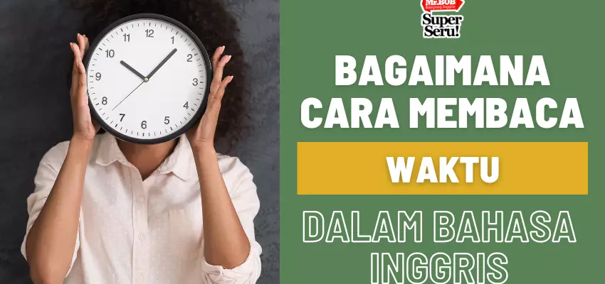 Cara Membaca Jam dalam Bahasa Inggris - Mr.BOB Kampung Inggris