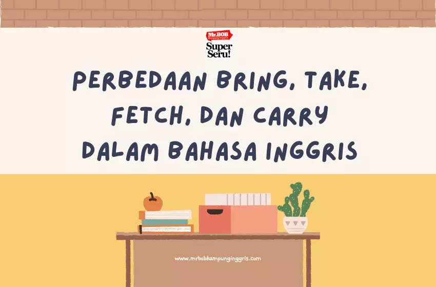 Perbedaan Bring, Take, Fetch, dan Carry dalam Bahasa Inggris - Mr.BOB Kampung Inggris