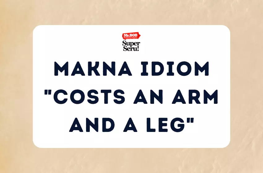 Makna Idiom Costs an Arm and a Leg - Mr.BOB Kampung Inggris