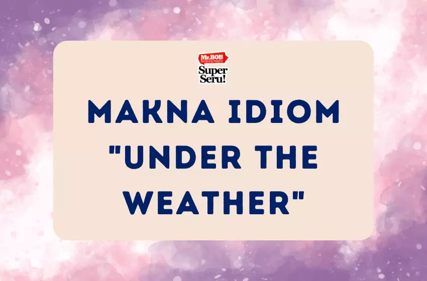 Makna Idiom Under the Weather - Mr.BOB Kampung Inggris