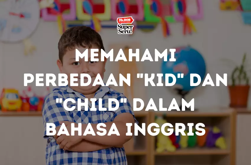 Memahami Perbedaan Kid dan Child dalam Bahasa Inggris - Mr.BOB Kampung Inggris