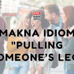 Makna Idiom “Pulling Someone’s Leg”