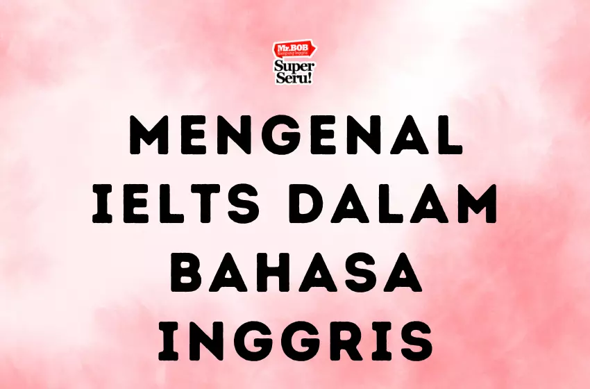 Mengenal IELTS dalam Bahasa Inggris - Mr.BOB Kampung Inggris