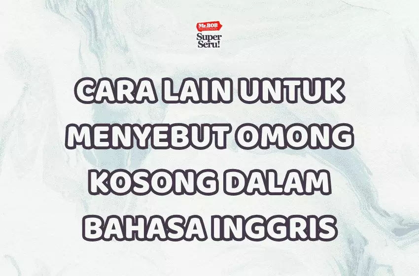 Cara Lain untuk Menyebut Omong Kosong dalam Bahasa Inggris - Mr.BOB Kampung Inggris