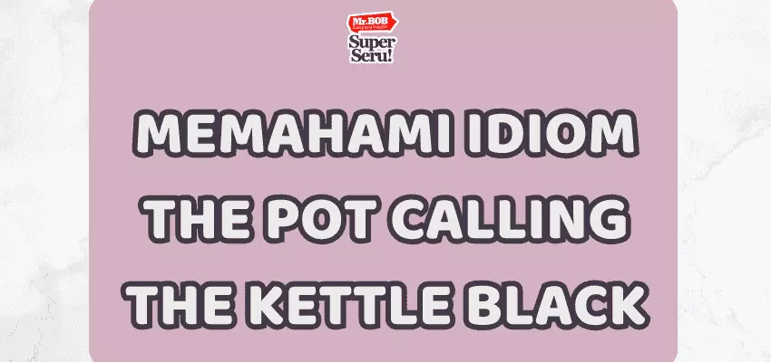 Memahami Idiom The Pot Calling the Kettle Black - Mr.BOB Kampung Inggris