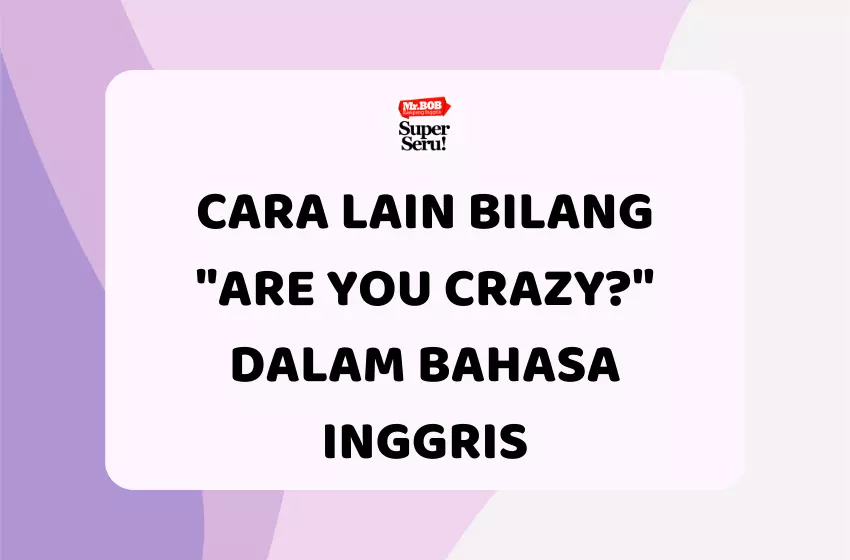 Cara Lain Buat Bilang "Are You Crazy?" dalam Bahasa Inggris - Mr.BOB Kampung Inggris