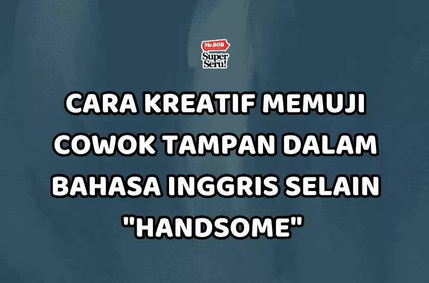 10 Cara Kreatif Memuji Cowok Tampan dalam Bahasa Inggris Selain "Handsome" - Mr.BOB Kampung Inggris