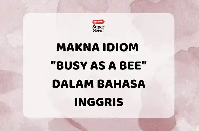 Makna Idiom Busy as a Bee dalam Bahasa Inggris - Mr.BOB Kampung Inggris