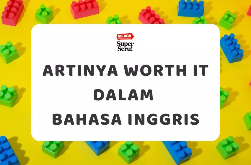Arti Worth It dalam Bahasa Inggris - Mr.BOB Kampung Inggris