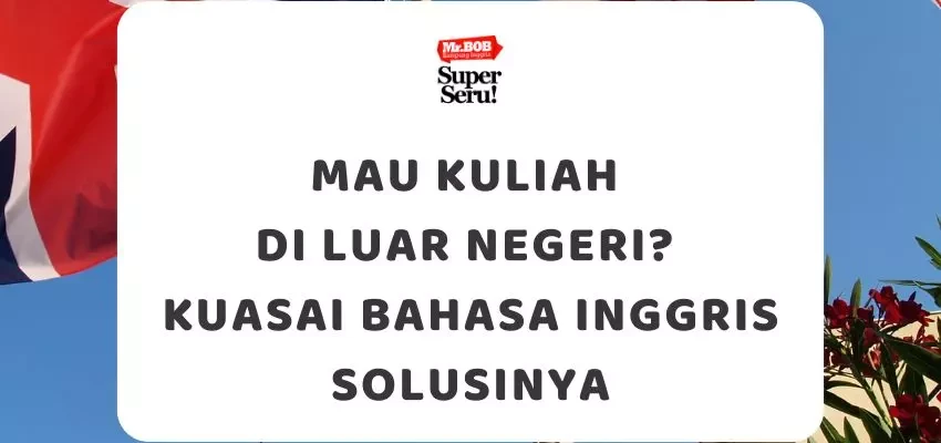 Mau Kuliah di Luar Negeri? Kuasai Bahasa Inggris Solusinya - Mr.BOB Kampung Inggris