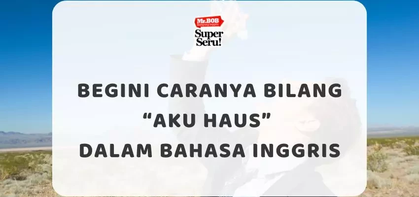 Begini Caranya Bilang “Aku Haus” dalam Bahasa Inggris - Mr.BOB Kampung Inggris