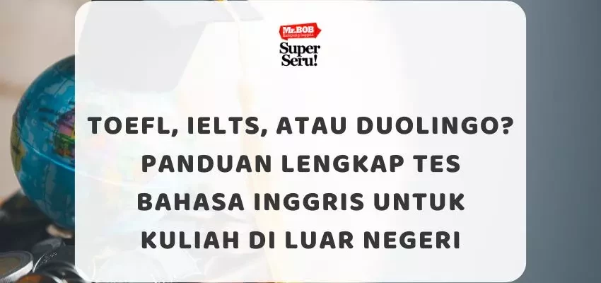 TOEFL, IELTS, atau Duolingo? Panduan Lengkap Tes Bahasa Inggris untuk Kuliah di Luar Negeri - Mr.BOB Kampung Inggris
