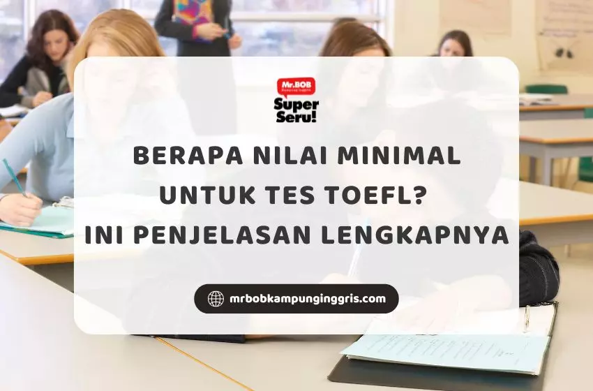 Berapa Nilai Minimal untuk Tes TOEFL? Ini Penjelasan Lengkapnya - Mr.BOB Kampung Inggris