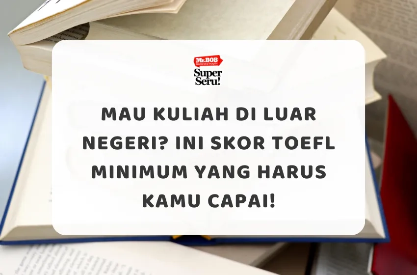 Mau Kuliah di Luar Negeri? Ini Skor TOEFL Minimum yang Harus Kamu Capai!