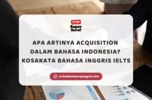 Apa Artinya Acquisition dalam Bahasa Indonesia? Kosakata Bahasa Inggris IELTS - Mr.BOB Kampung Inggris