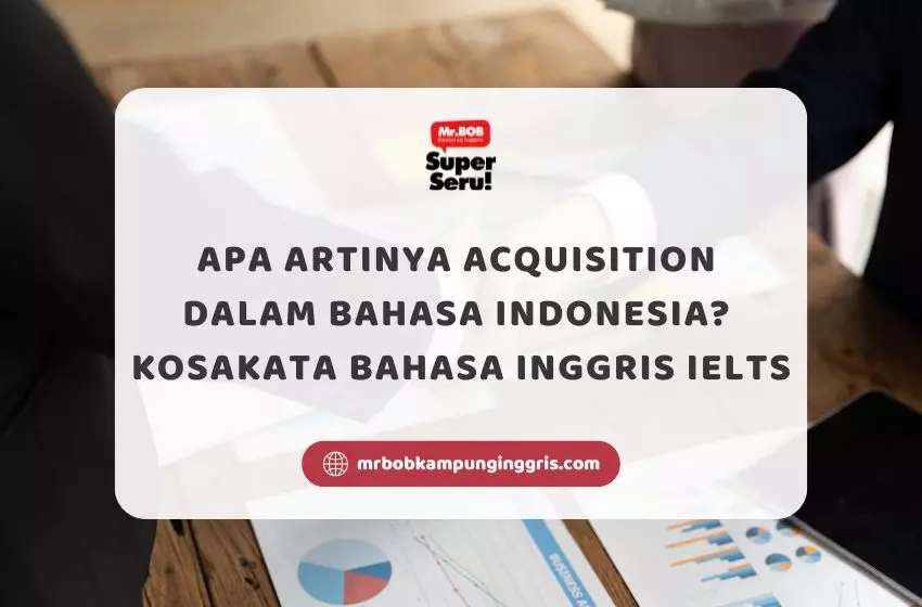 Apa Artinya Acquisition dalam Bahasa Indonesia? Kosakata Bahasa Inggris IELTS - Mr.BOB Kampung Inggris