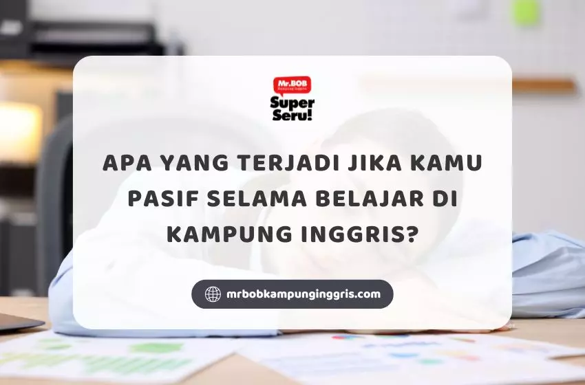 Apa yang Terjadi Jika Kamu Pasif Selama Belajar di Kampung Inggris? - Mr BOB Kampung Inggris
