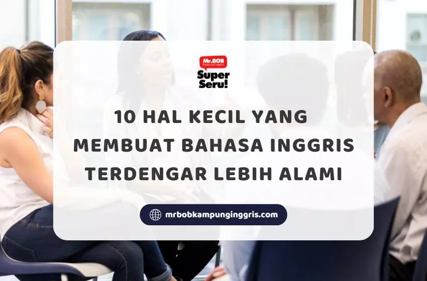 Hal Kecil yang Membuat Bahasa Inggris Terdengar Lebih Alami - Mr.BOB Kampung Inggris