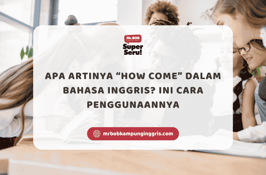 Apa Artinya How Come dalam Bahasa Inggris? Ini Cara Penggunaannya - Mr.BOB Kampung Inggris