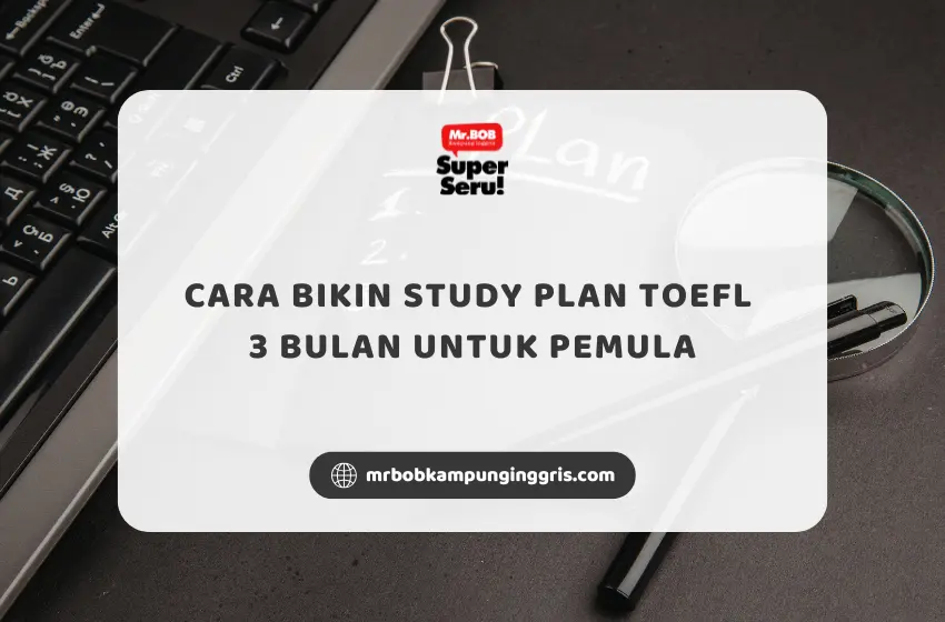 Cara Bikin Study Plan TOEFL 3 Bulan Untuk Pemula - Mr.BOB Kampung Inggris