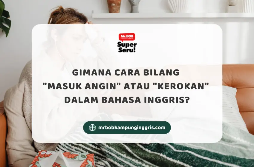 Gimana Cara Bilang Masuk Angin atau Kerokan dalam Bahasa Inggris - Mr.BOB Kampung Inggris