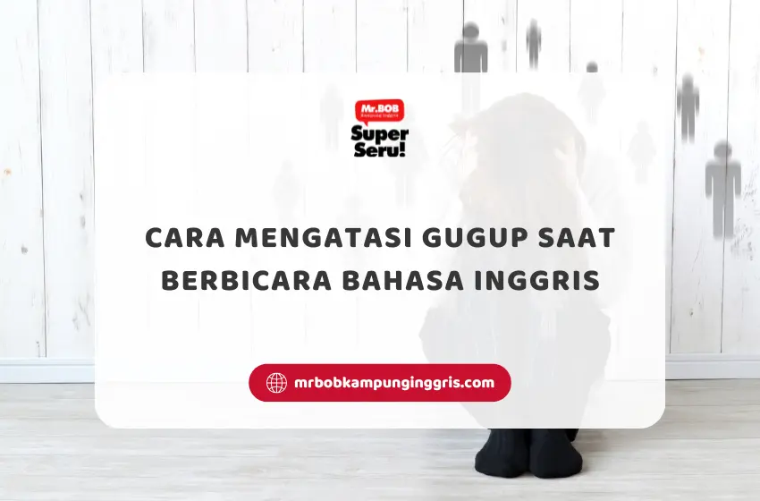 Cara Mengatasi Gugup Saat Berbicara Bahasa Inggris - Mr.BOB Kampung Inggris