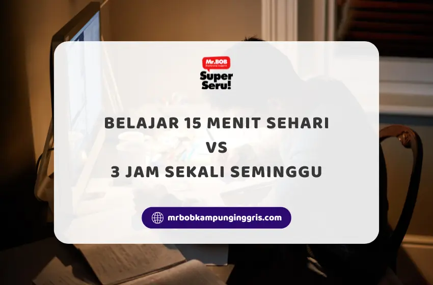 Belajar 15 Menit Sehari Atau Belajar 3 Jam Sekali Seminggu, Mana Yang Lebih Baik? - Mr.BOB Kampung Inggris