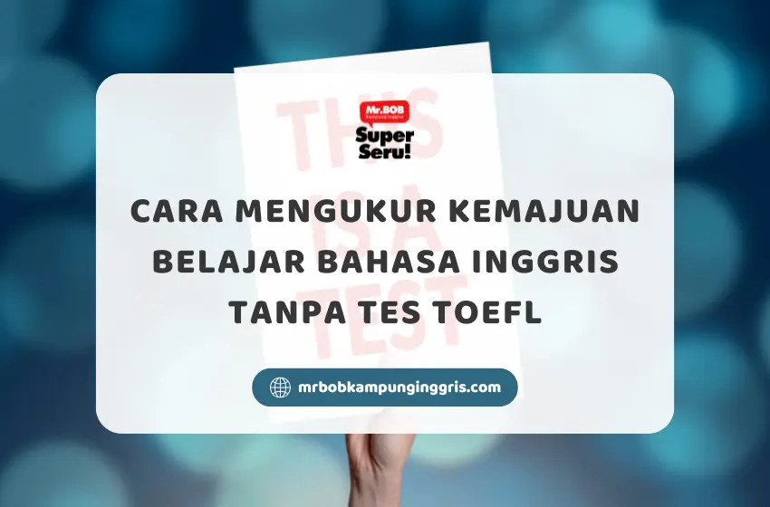 Cara Mengukur Kemajuan Belajar Bahasa Inggris Tanpa Tes TOEFL - Mr.BOB Kampung Inggris