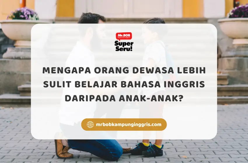Mengapa Orang Dewasa Lebih Sulit Belajar Bahasa Inggris daripada Anak-Anak? - Mr.BOB Kampung Inggris